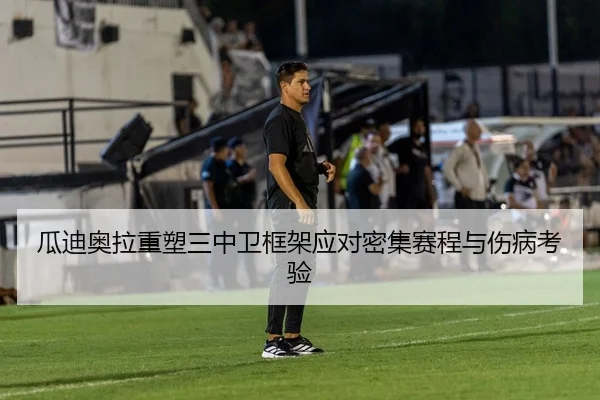 瓜迪奥拉重塑三中卫框架应对密集赛程与伤病考验