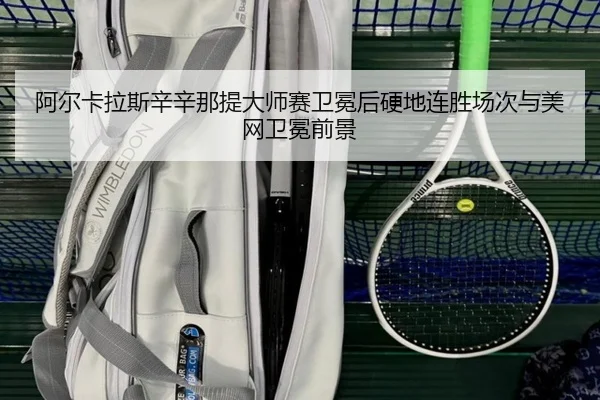阿尔卡拉斯辛辛那提大师赛卫冕后硬地连胜场次与美网卫冕前景